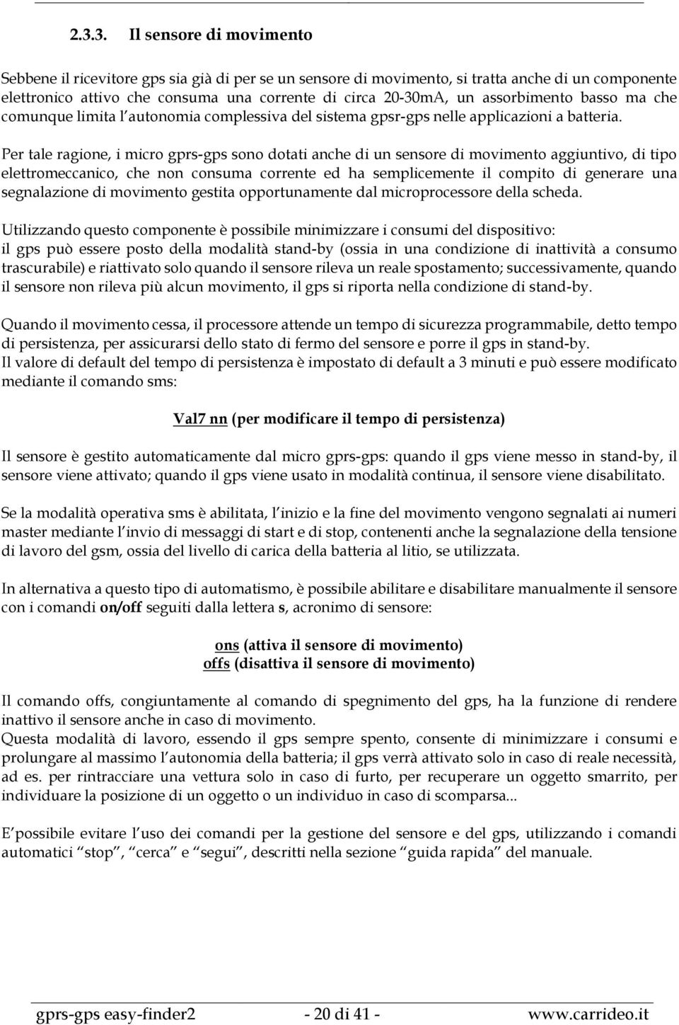 Per tale ragione, i micro gprs-gps sono dotati anche di un sensore di movimento aggiuntivo, di tipo elettromeccanico, che non consuma corrente ed ha semplicemente il compito di generare una