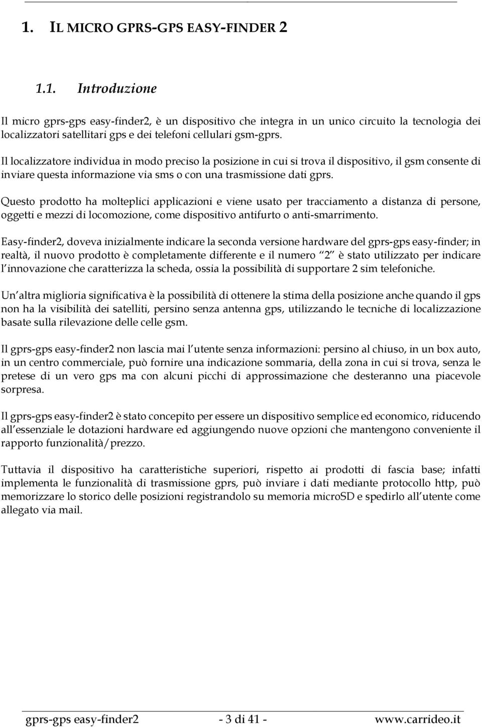 Questo prodotto ha molteplici applicazioni e viene usato per tracciamento a distanza di persone, oggetti e mezzi di locomozione, come dispositivo antifurto o anti-smarrimento.