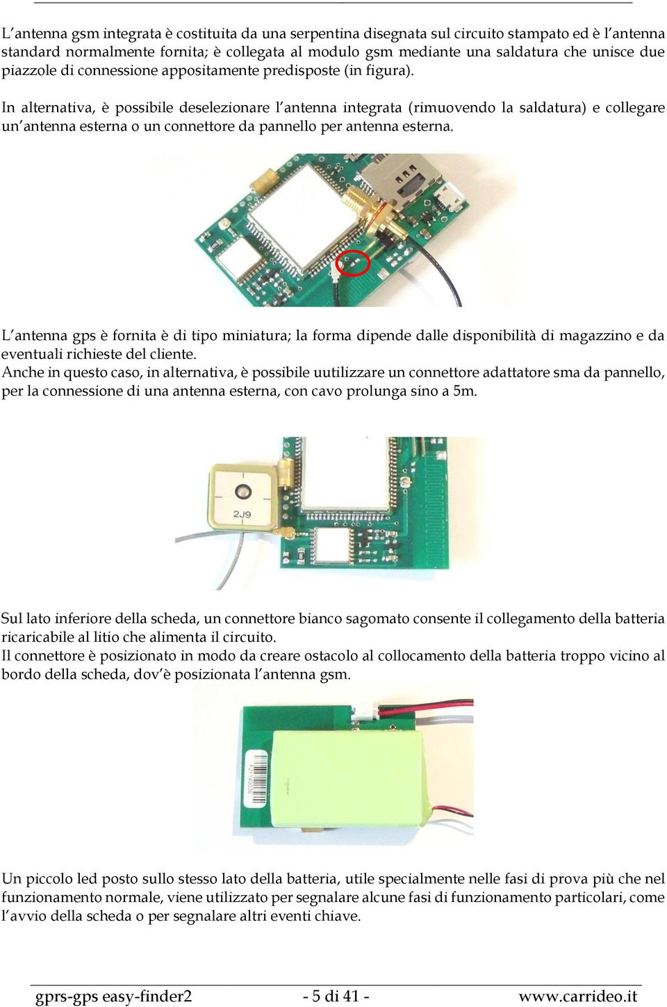 In alternativa, è possibile deselezionare l antenna integrata (rimuovendo la saldatura) e collegare un antenna esterna o un connettore da pannello per antenna esterna.