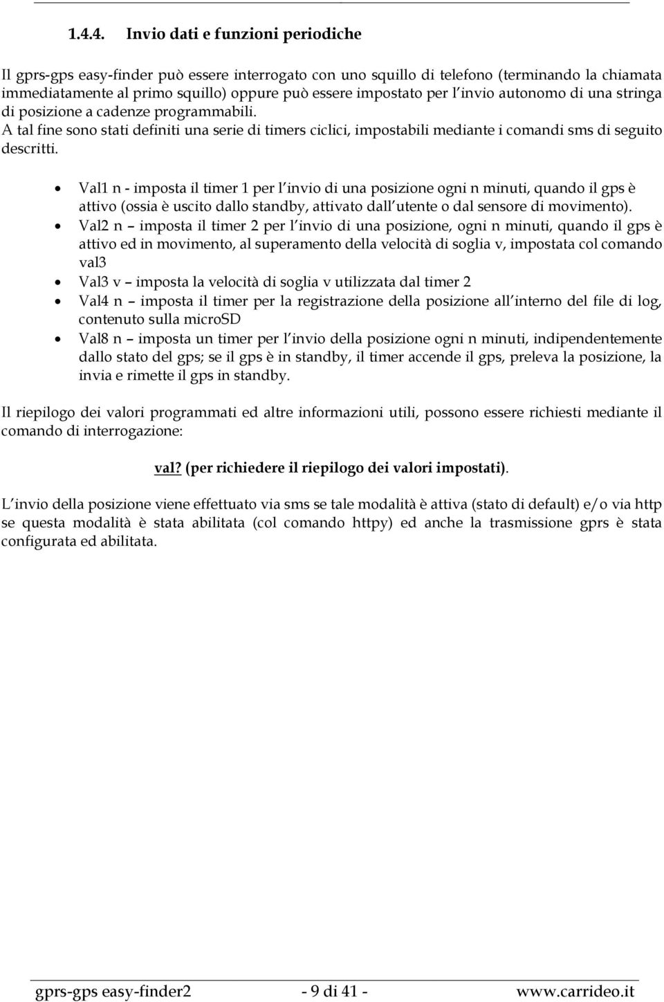 Val1 n - imposta il timer 1 per l invio di una posizione ogni n minuti, quando il gps è attivo (ossia è uscito dallo standby, attivato dall utente o dal sensore di movimento).