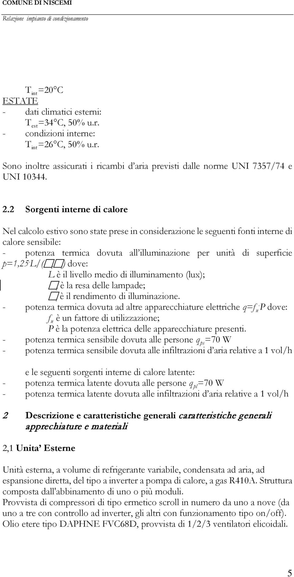 p=1,25. L/( e i ) dove: L è il livello medio di illuminamento (lux); e è la resa delle lampade; i è il rendimento di illuminazione. - potenza termica dovuta ad altre apparecchiature elettriche q=f u.