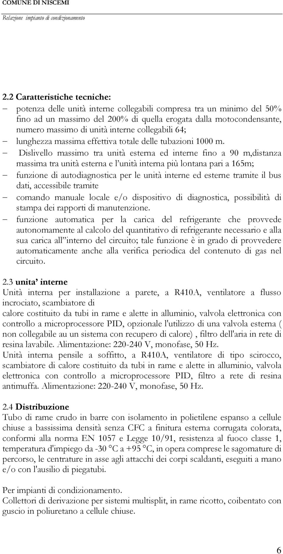 Dislivello massimo tra unità esterna ed interne fino a 90 m,distanza massima tra unità esterna e l unità interna più lontana pari a 165m; funzione di autodiagnostica per le unità interne ed esterne