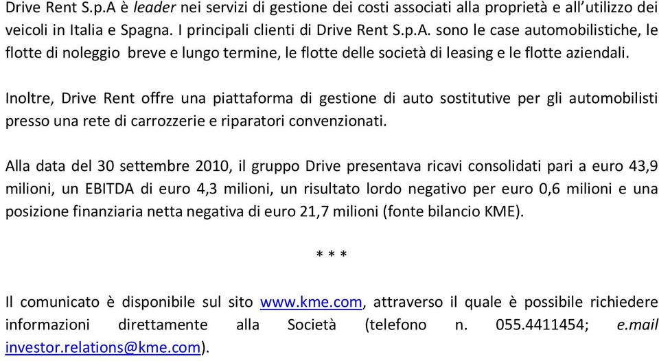 Alla data del 30 settembre 2010, il gruppo Drive presentava ricavi consolidati pari a euro 43,9 milioni, un EBITDA di euro 4,3 milioni, un risultato lordo negativo per euro 0,6 milioni e una