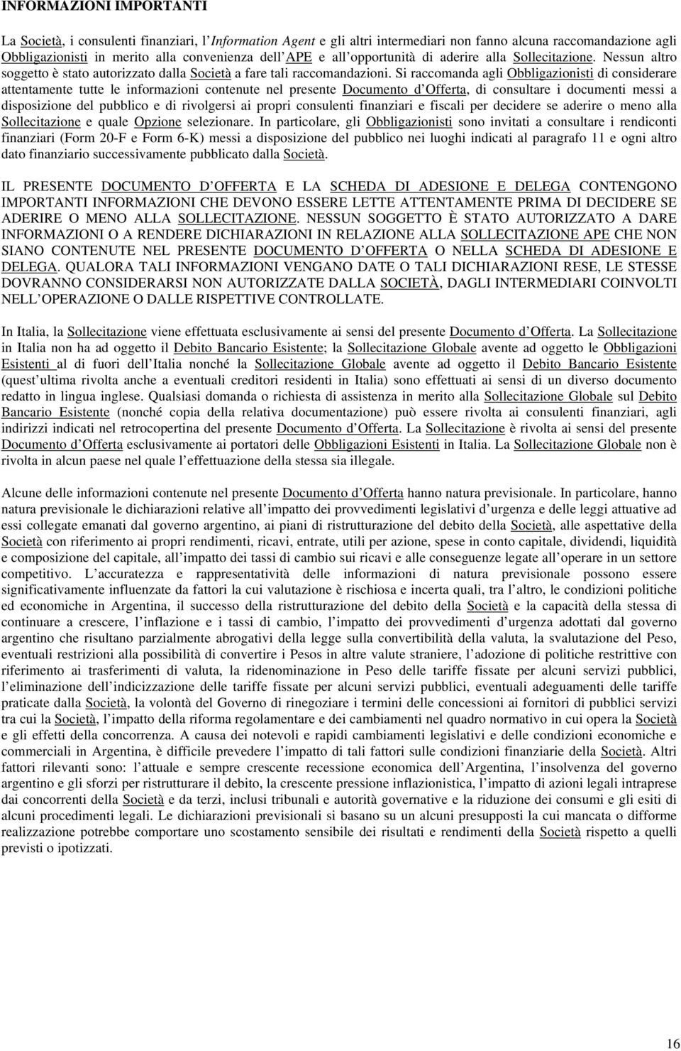 Si raccomanda agli Obbligazionisti di considerare attentamente tutte le informazioni contenute nel presente Documento d Offerta, di consultare i documenti messi a disposizione del pubblico e di