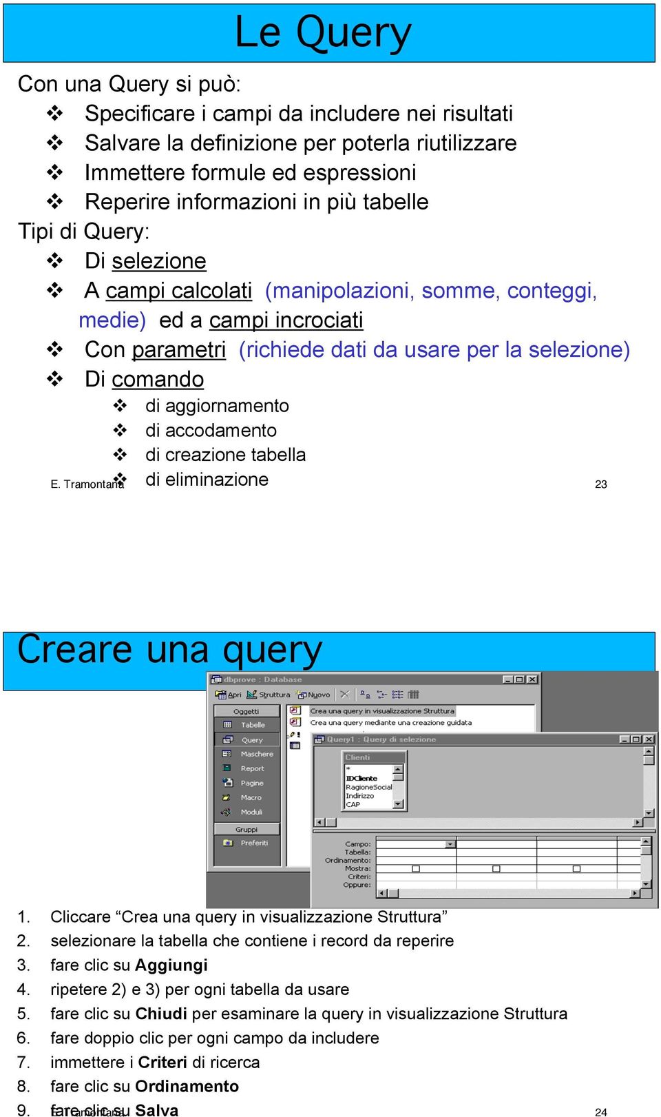 Con parametri (richiede dati da usare per la selezione)! Di comando! di aggiornamento! di accodamento! di creazione tabella! di eliminazione E. Tramontana 23 Creare una query 1.