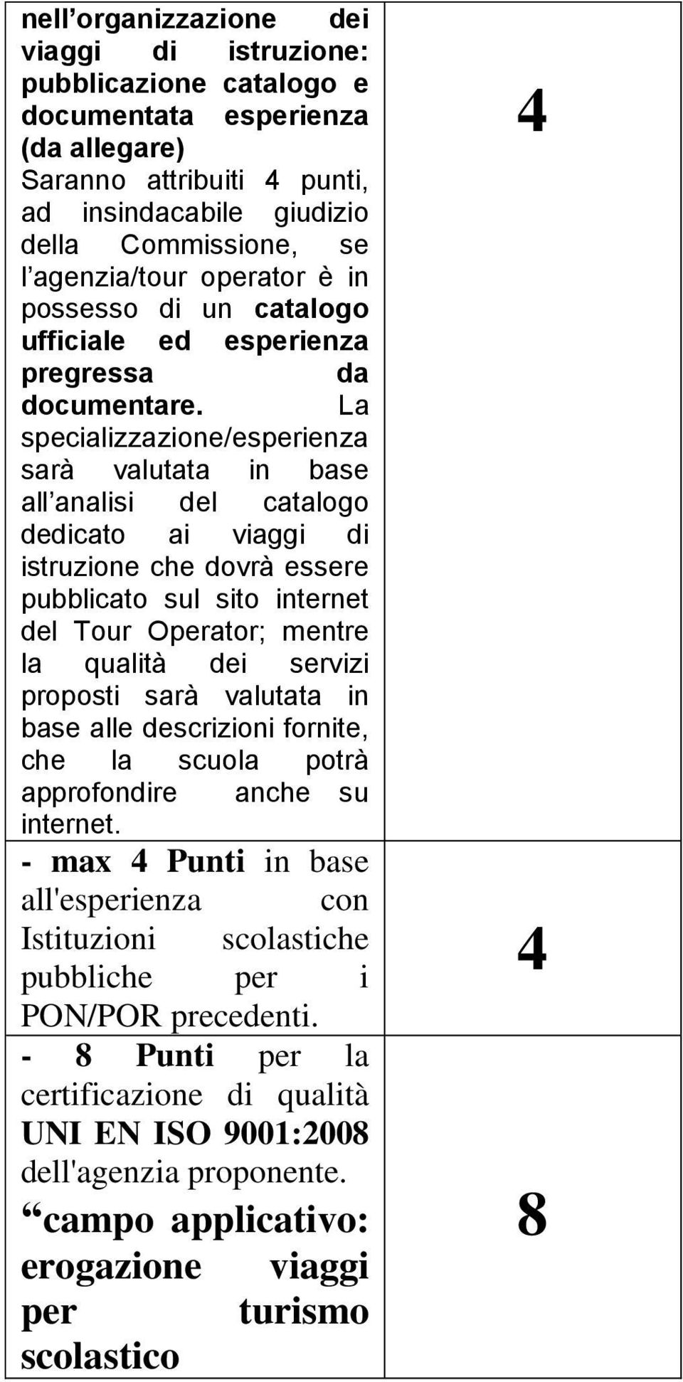 La specializzazione/esperienza sarà valutata in base all analisi del catalogo dedicato ai viaggi di istruzione che dovrà essere pubblicato sul sito internet del Tour Operator; mentre la qualità dei