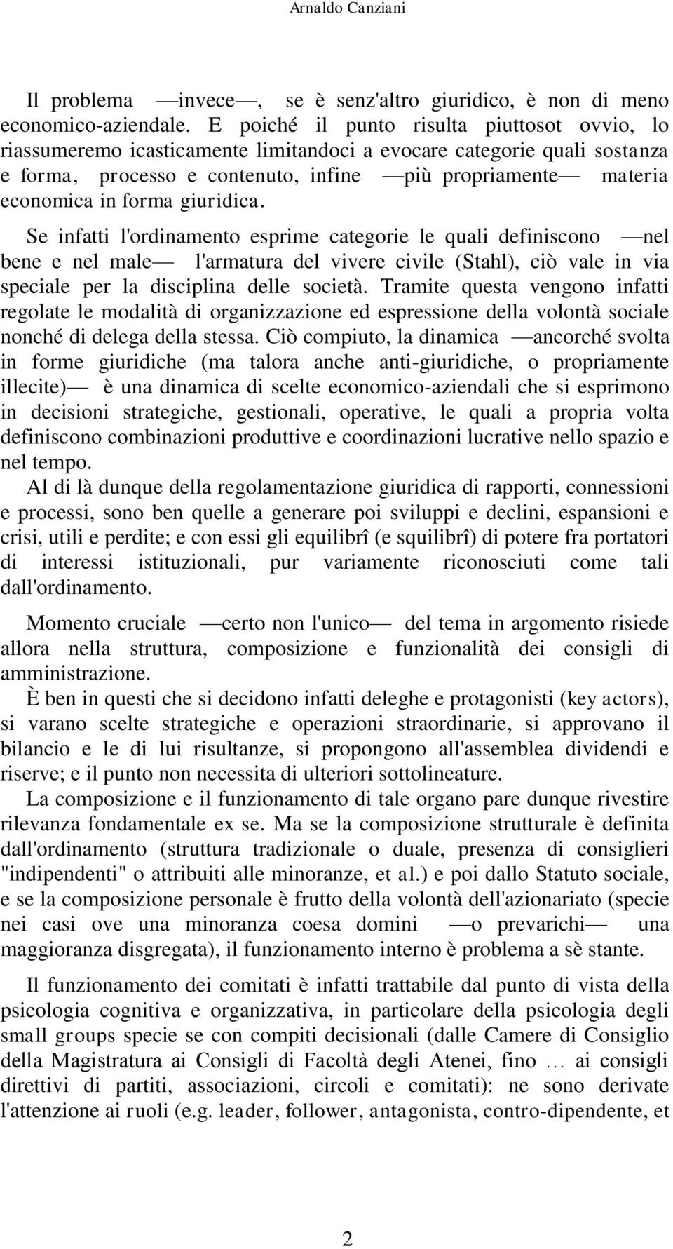 forma giuridica. Se infatti l'ordinamento esprime categorie le quali definiscono nel bene e nel male l'armatura del vivere civile (Stahl), ciò vale in via speciale per la disciplina delle società.