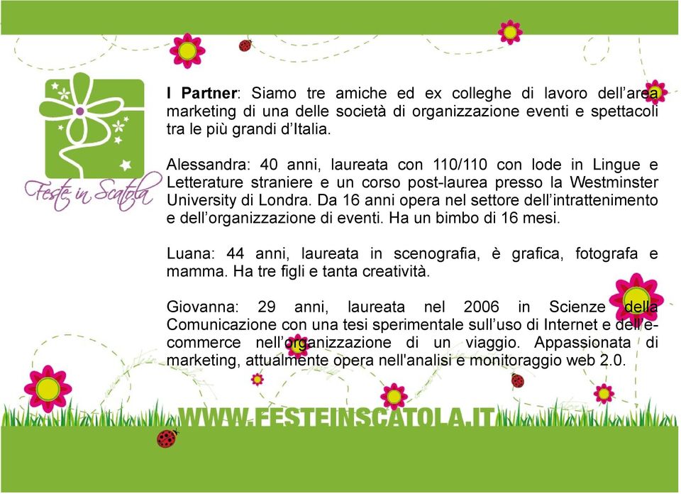 Da 16 anni opera nel settore dell intrattenimento e dell organizzazione di eventi. Ha un bimbo di 16 mesi. Luana: 44 anni, laureata in scenografia, è grafica, fotografa e mamma.