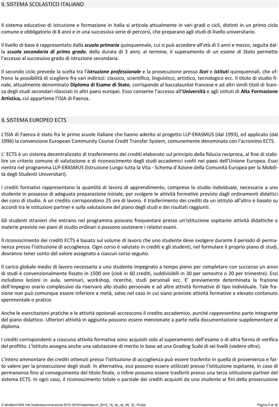 Il livello di base è rappresentato dalla scuola primaria quinquennale, cui si può accedere all età di 5 anni e mezzo, seguita dalla scuola secondaria di primo grado, della durata di 3 anni; al