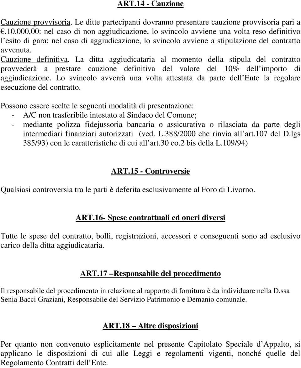 Cauzione definitiva. La ditta aggiudicataria al momento della stipula del contratto provvederà a prestare cauzione definitiva del valore del 10% dell importo di aggiudicazione.