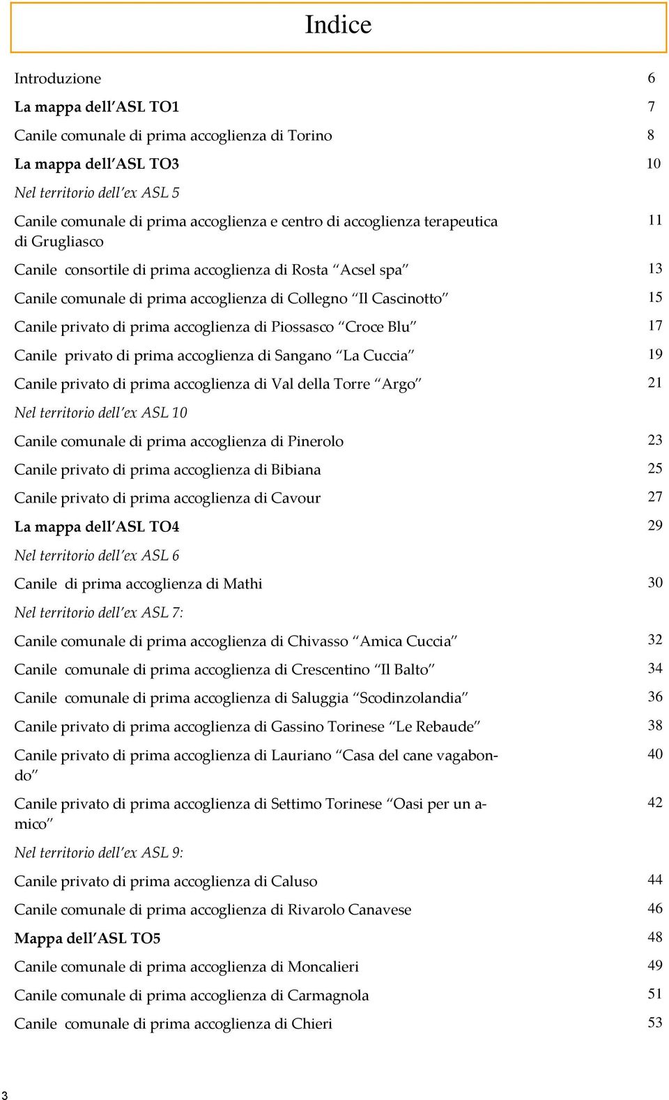 accoglienza di Piossasco Croce Blu 17 Canile privato di prima accoglienza di Sangano La Cuccia 19 Canile privato di prima accoglienza di Val della Torre Argo 21 Nel territorio dell ex ASL 10 Canile