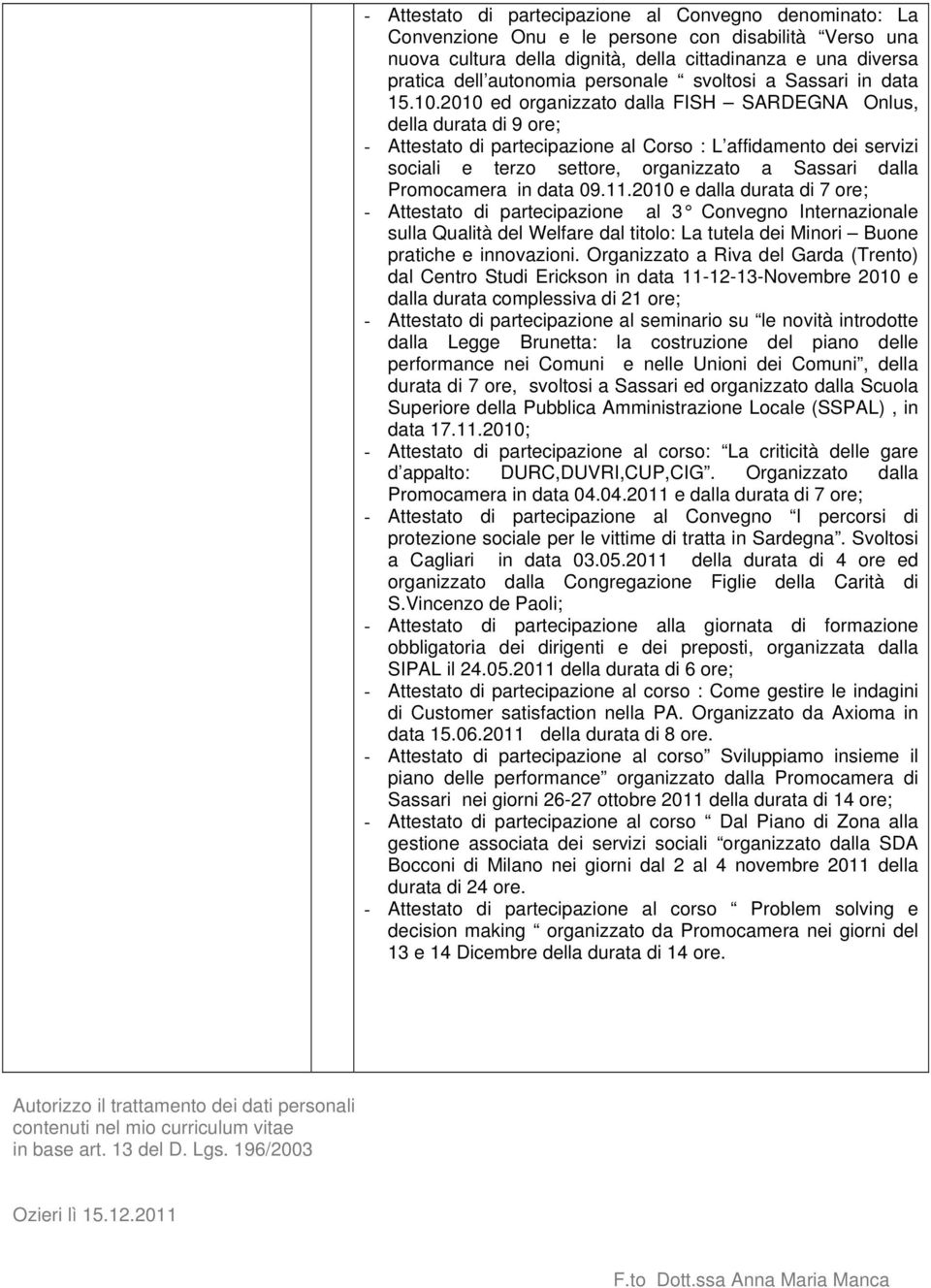 2010 ed organizzato dalla FISH SARDEGNA Onlus, della durata di 9 ore; - Attestato di partecipazione al Corso : L affidamento dei servizi sociali e terzo settore, organizzato a Sassari dalla