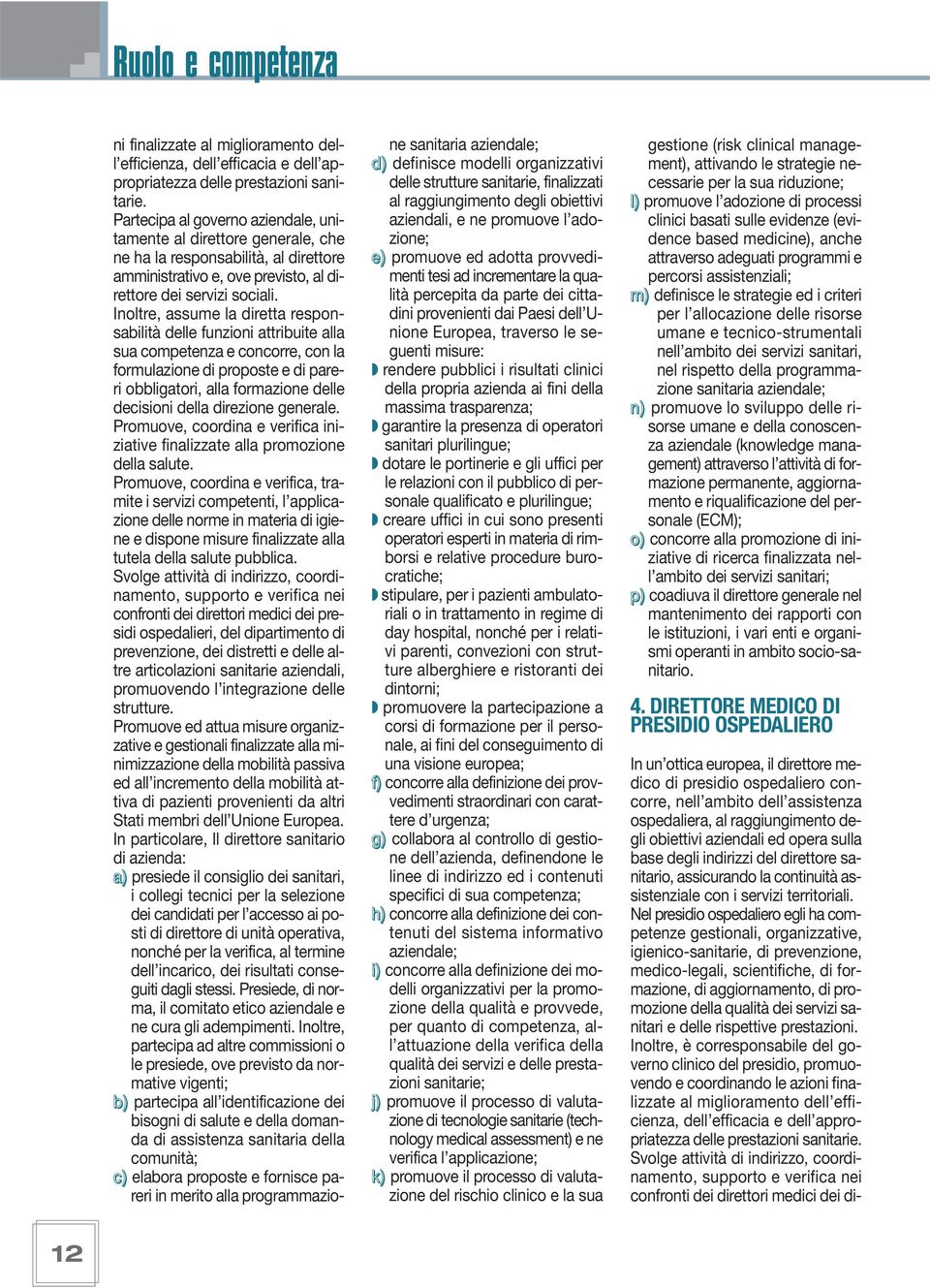 Inoltre, assume la diretta responsabilità delle funzioni attribuite alla sua competenza e concorre, con la formulazione di proposte e di pareri obbligatori, alla formazione delle decisioni della