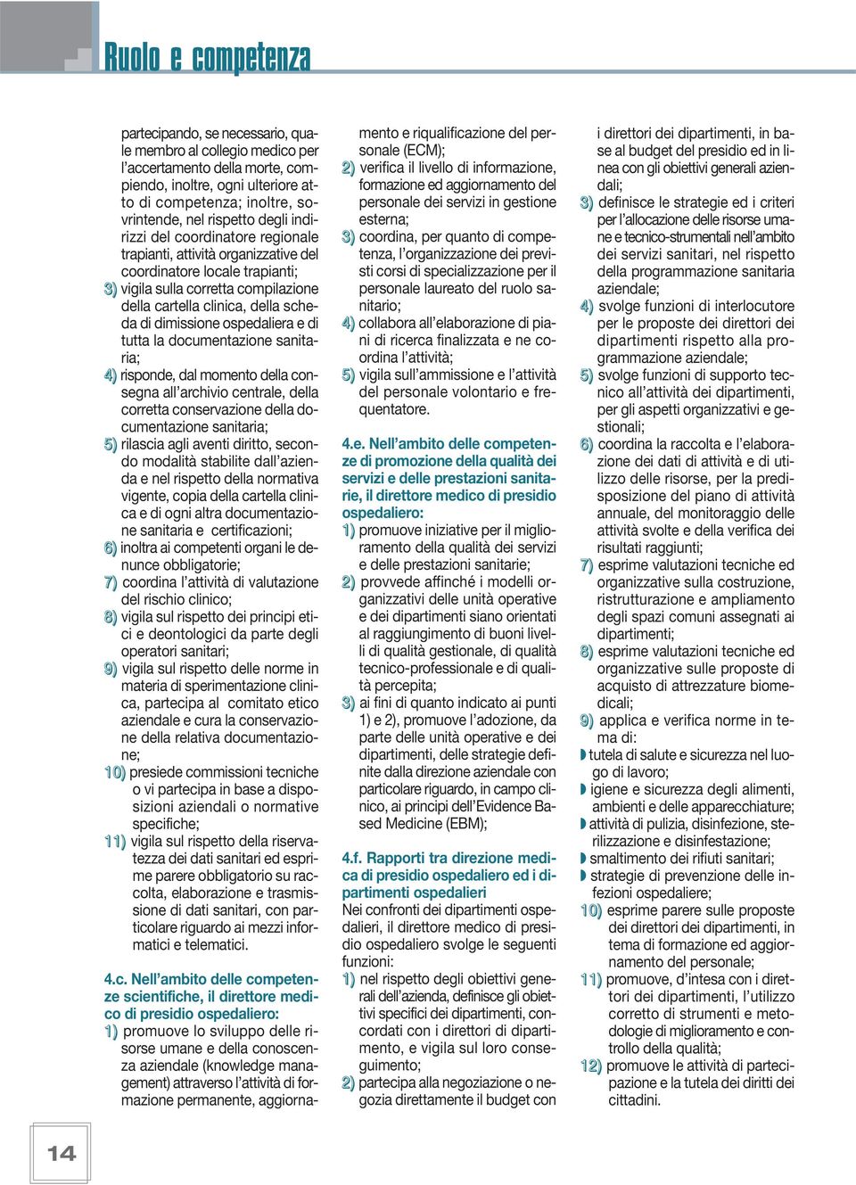 dimissione ospedaliera e di tutta la documentazione sanitaria; 4) risponde, dal momento della consegna all archivio centrale, della corretta conservazione della documentazione sanitaria; 5) rilascia