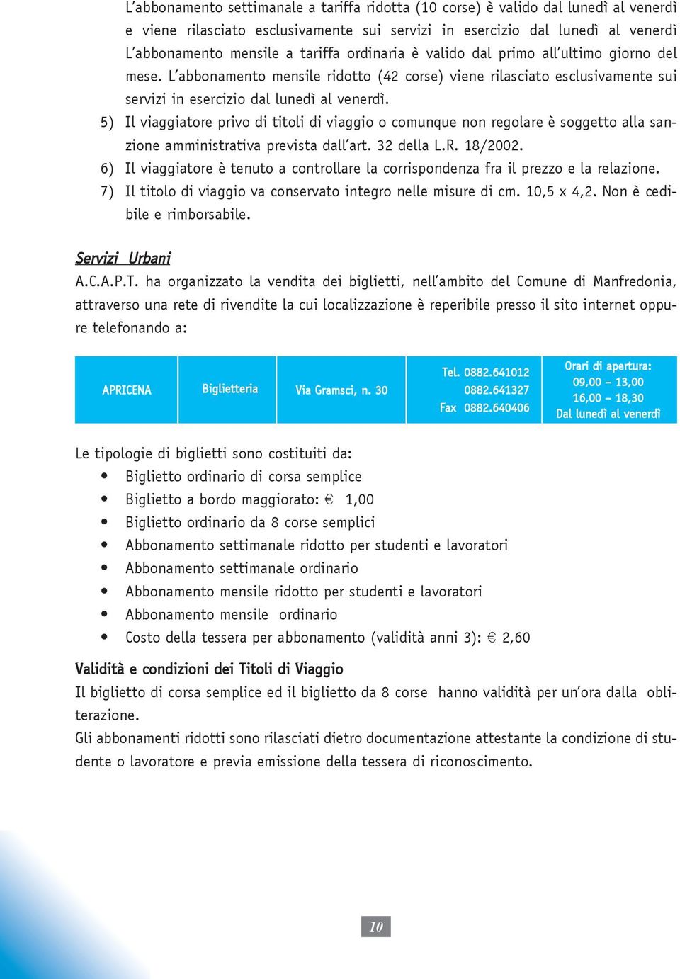 5) Il viaggiatore privo di titoli di viaggio o comunque non regolare è soggetto alla sanzione amministrativa prevista dall art. 32 della L.R. 18/2002.