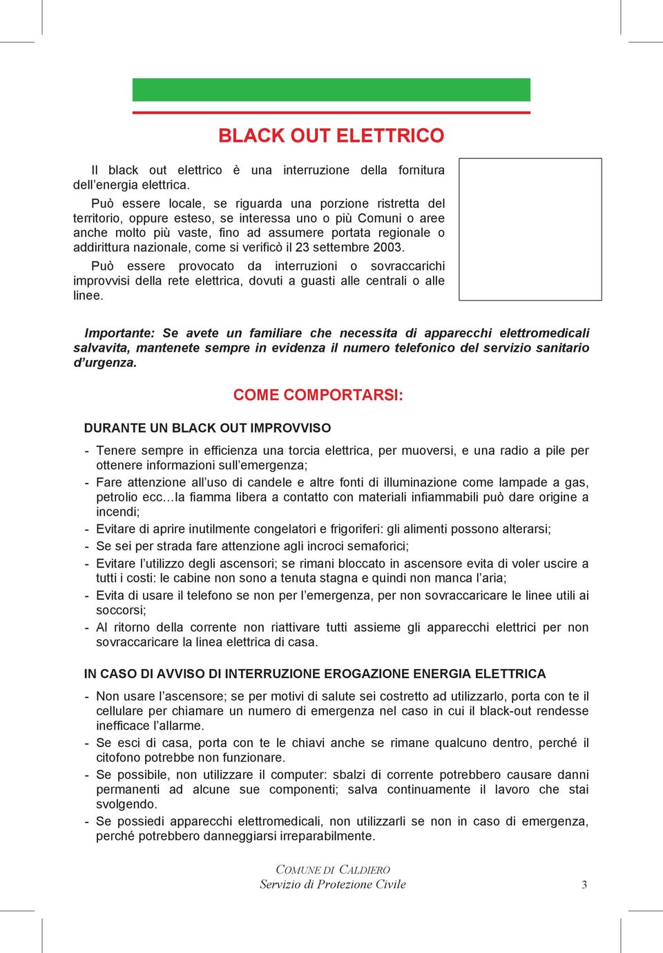 nazionale, come si verificò il 23 settembre 2003. Può essere provocato da interruzioni o sovraccarichi improvvisi della rete elettrica, dovuti a guasti alle centrali o alle linee.