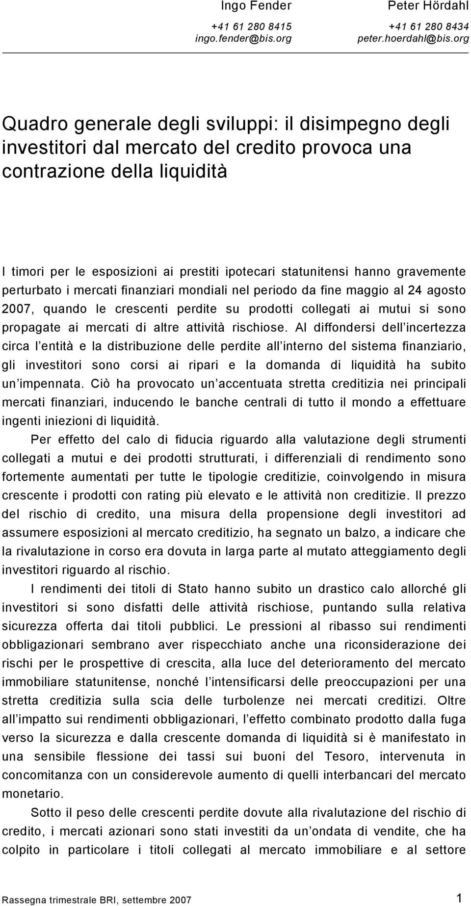 hanno gravemente perturbato i mercati finanziari mondiali nel periodo da fine maggio al 24 agosto 27, quando le crescenti perdite su prodotti collegati ai mutui si sono propagate ai mercati di altre