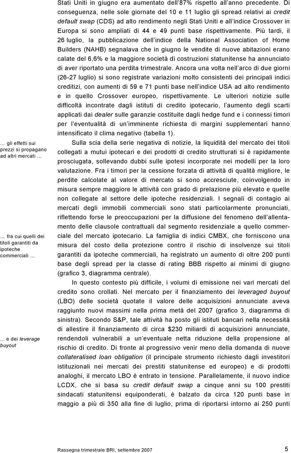 Di conseguenza, nelle sole giornate del 1 e 11 luglio gli spread relativi ai credit default swap (CDS) ad alto rendimento negli Stati Uniti e all indice Crossover in Europa si sono ampliati di 44 e