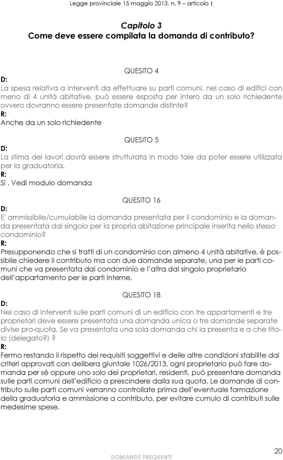 presentate domande distinte? Anche da un solo richiedente QUESITO 5 La stima dei lavori dovrà essere strutturata in modo tale da poter essere utilizzata per la graduatoria. Si.