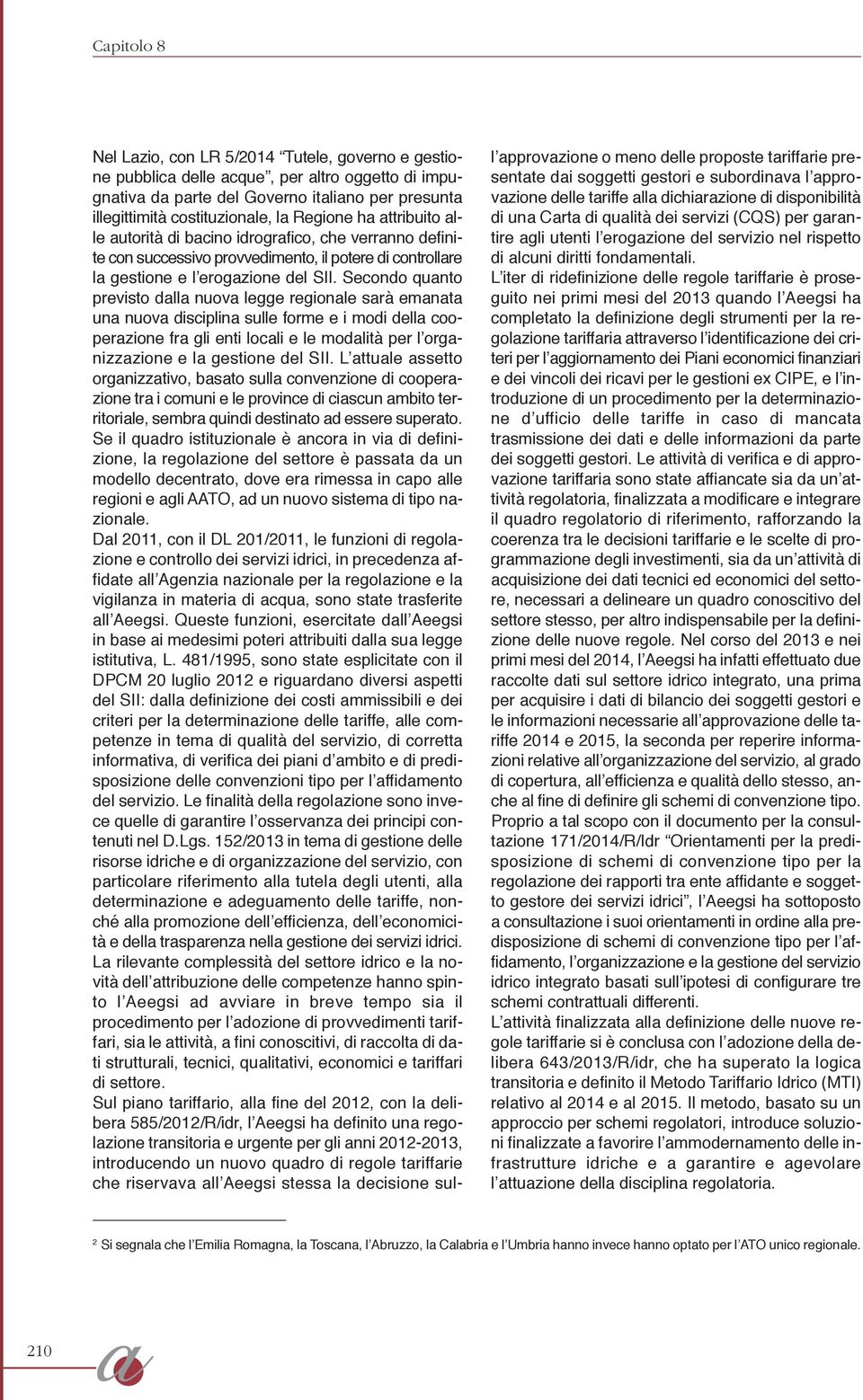 Secondo quanto previsto dalla nuova legge regionale sarà emanata una nuova disciplina sulle forme e i modi della cooperazione fra gli enti locali e le modalità per l organizzazione e la gestione del