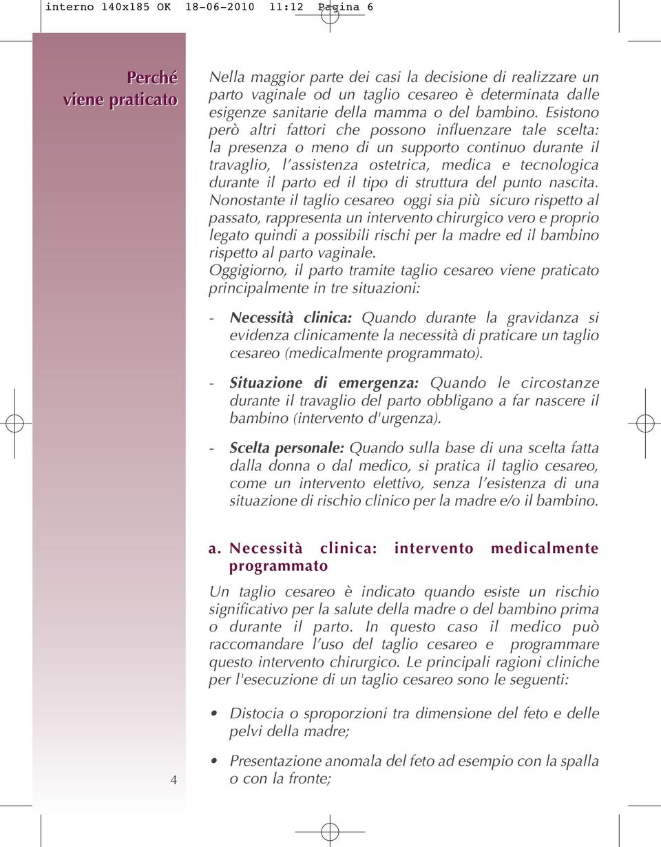 Esistono però altri fattori che possono influenzare tale scelta: la presenza o meno di un supporto continuo durante il travaglio, l assistenza ostetrica, medica e tecnologica durante il parto ed il