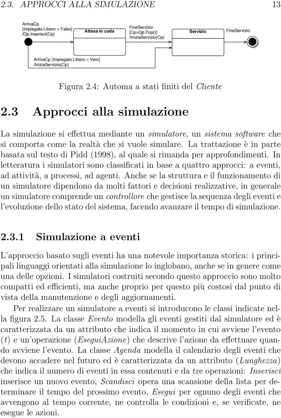 3 Approcci alla simulazione La simulazione si effettua mediante un simulatore, un sistema software che si comporta come la realtà che si vuole simulare.