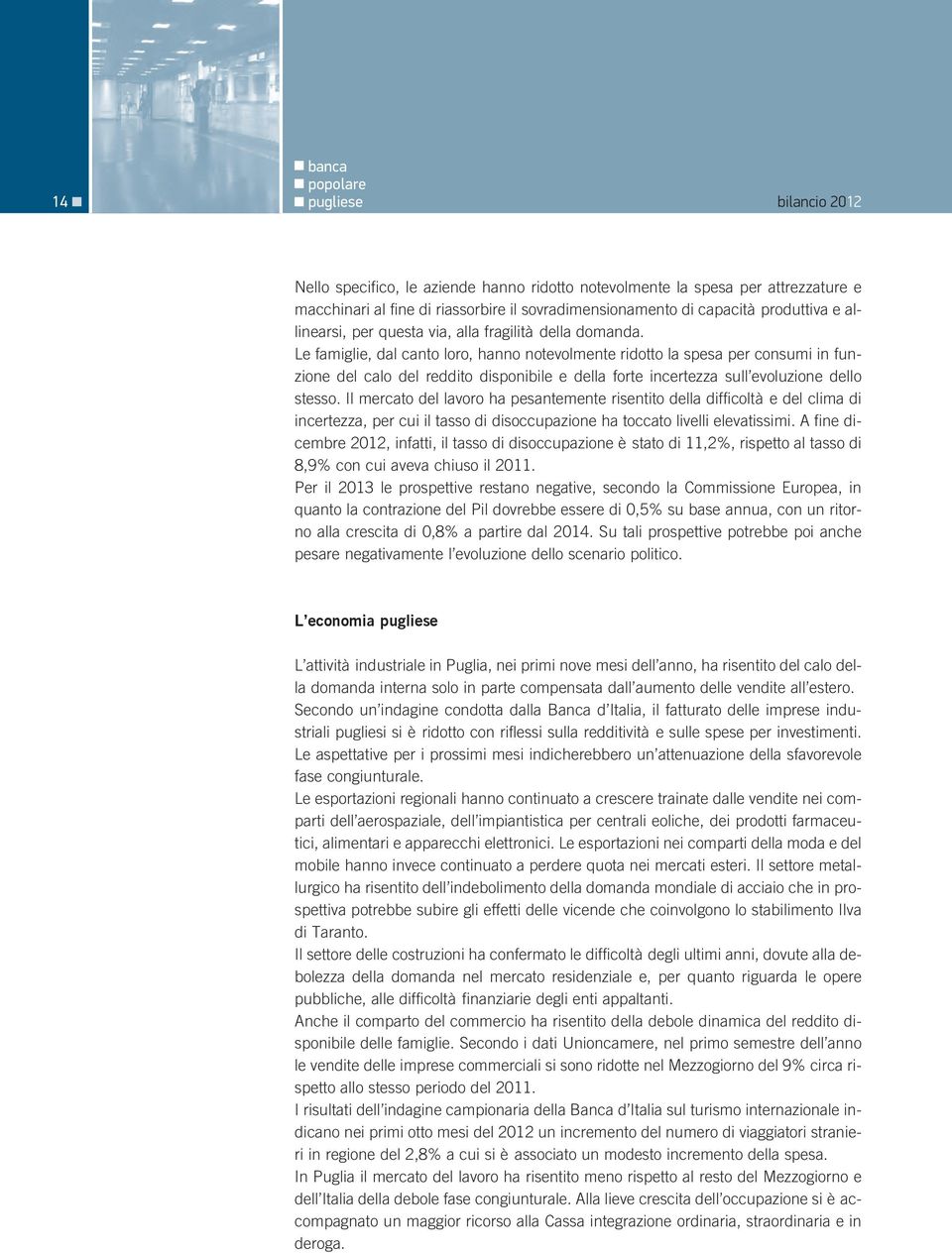 Le famiglie, dal canto loro, hanno notevolmente ridotto la spesa per consumi in funzione del calo del reddito disponibile e della forte incertezza sull evoluzione dello stesso.