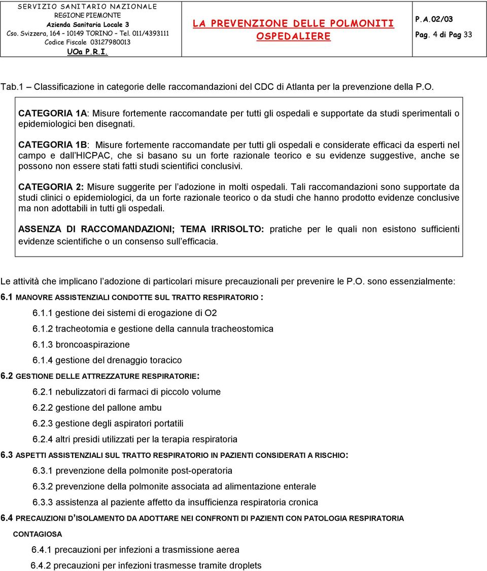 CATEGORIA 1B: Misure fortemente raccomandate per tutti gli ospedali e considerate efficaci da esperti nel campo e dall HICPAC, che si basano su un forte razionale teorico e su evidenze suggestive,