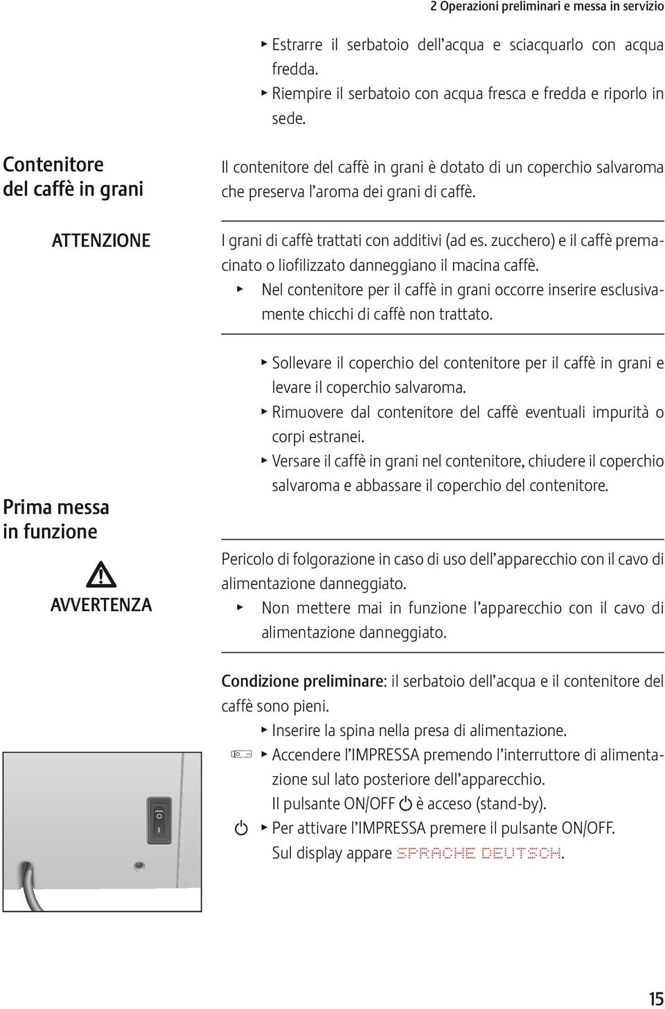 I grani di caffè trattati con additivi (ad es. zucchero) e il caffè premacinato o liofilizzato danneggiano il macina caffè.