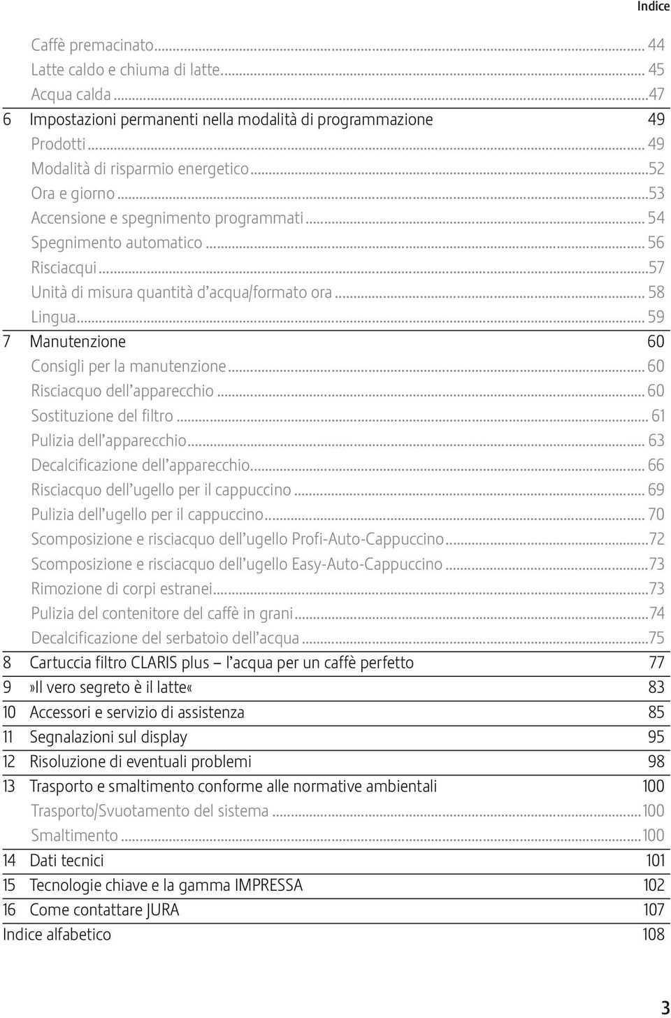 .. 59 7 Manutenzione 60 Consigli per la manutenzione... 60 Risciacquo dell apparecchio... 60 Sostituzione del filtro... 61 Pulizia dell apparecchio... 63 Decalcificazione dell apparecchio.