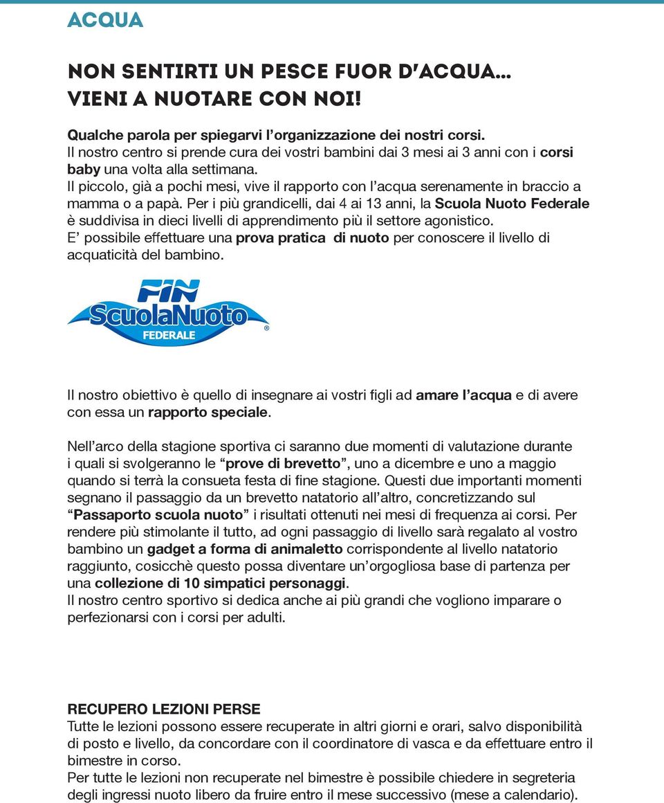 Il piccolo, già a pochi mesi, vive il rapporto con l acqua serenamente in braccio a mamma o a papà.