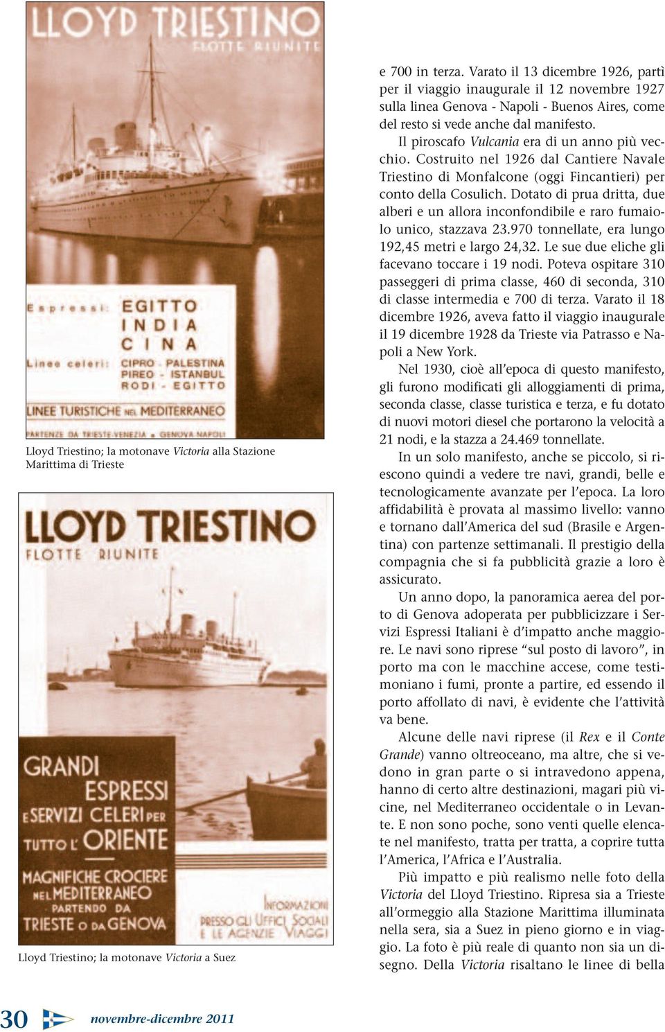 Il piroscafo Vulcania era di un anno più vecchio. Costruito nel 1926 dal Cantiere Navale Triestino di Monfalcone (oggi Fincantieri) per conto della Cosulich.