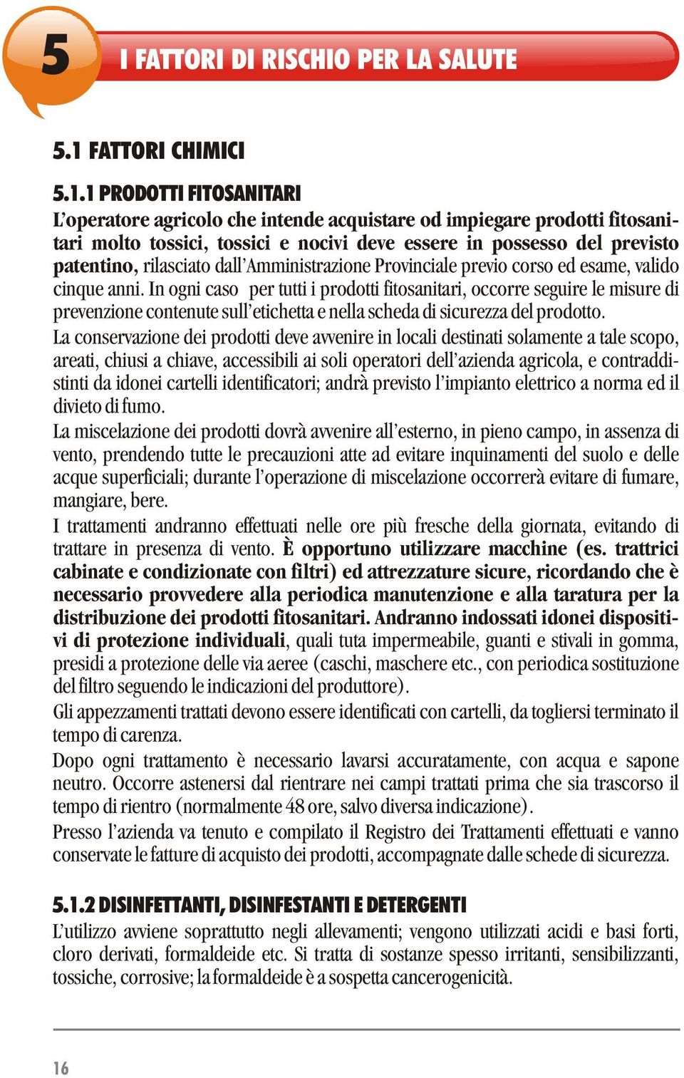 1 PRODOTTI FITOSANITARI L operatore agricolo che intende acquistare od impiegare prodotti fitosanitari molto tossici, tossici e nocivi deve essere in possesso del previsto patentino, rilasciato dall