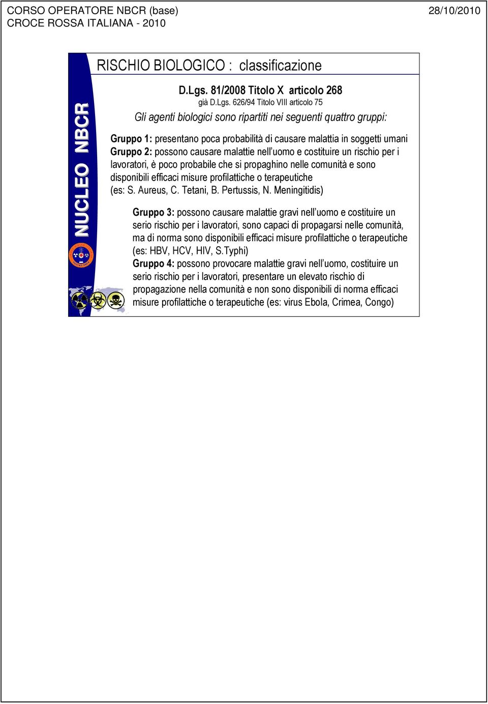 626/94 Titolo VIII articolo 75 Gli agenti biologici sono ripartiti nei seguenti quattro gruppi: Gruppo 1: presentano poca probabilità di causare malattia in soggetti umani Gruppo 2: possono causare