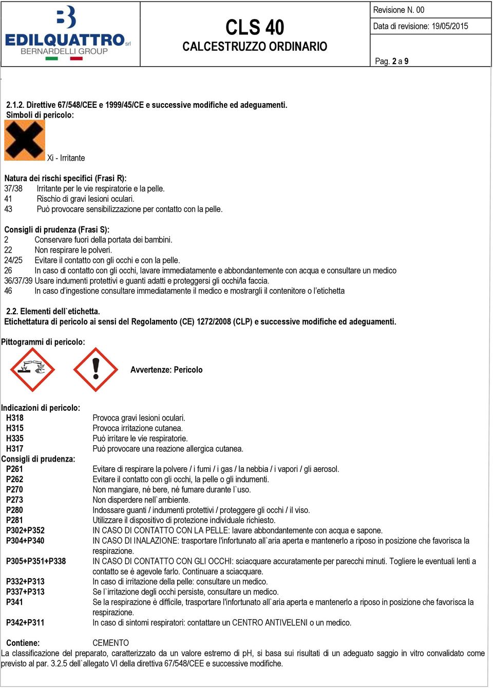 43 Può provocare sensibilizzazione per contatto con la pelle. Consigli di prudenza (Frasi S): 2 Conservare fuori della portata dei bambini. 22 Non respirare le polveri.