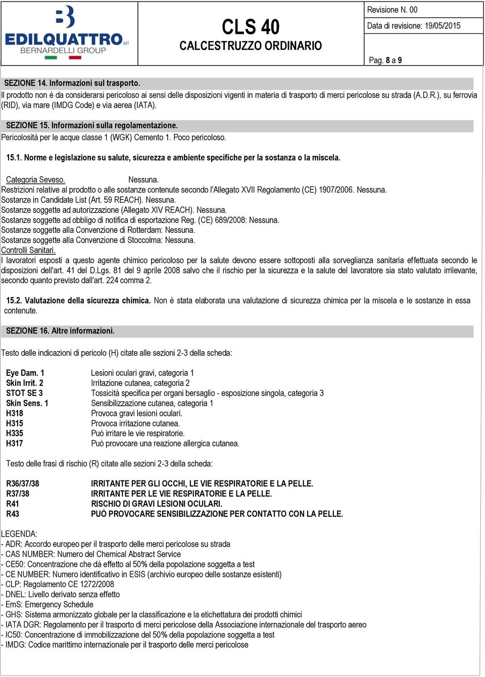 Categoria Seveso. Nessuna. Restrizioni relative al prodotto o alle sostanze contenute secondo l'allegato XVII Regolamento (CE) 1907/2006. Nessuna. Sostanze in Candidate List (Art. 59 REACH). Nessuna. Sostanze soggette ad autorizzazione (Allegato XIV REACH).