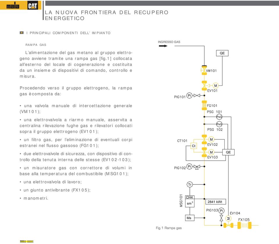 P r ocedendo ver s o il gr uppo elettr ogeno, la r ampa gas è compos ta da: una valvola manuale di inter cettazione gener ale (VM 1 0 1 ); una elettr ovalvola a r iar mo manuale, as s er vita a centr