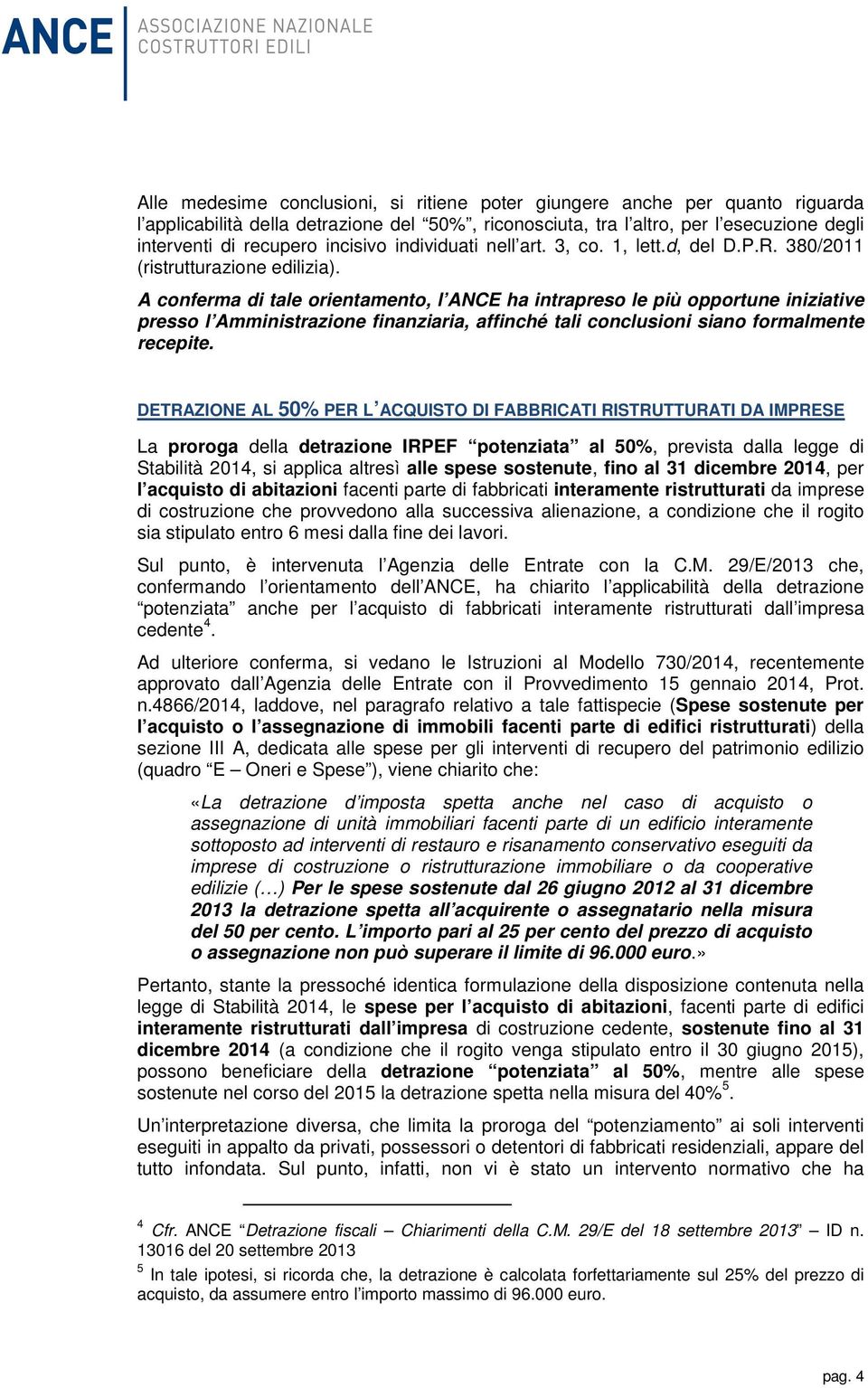 A conferma di tale orientamento, l ANCE ha intrapreso le più opportune iniziative presso l Amministrazione finanziaria, affinché tali conclusioni siano formalmente recepite.