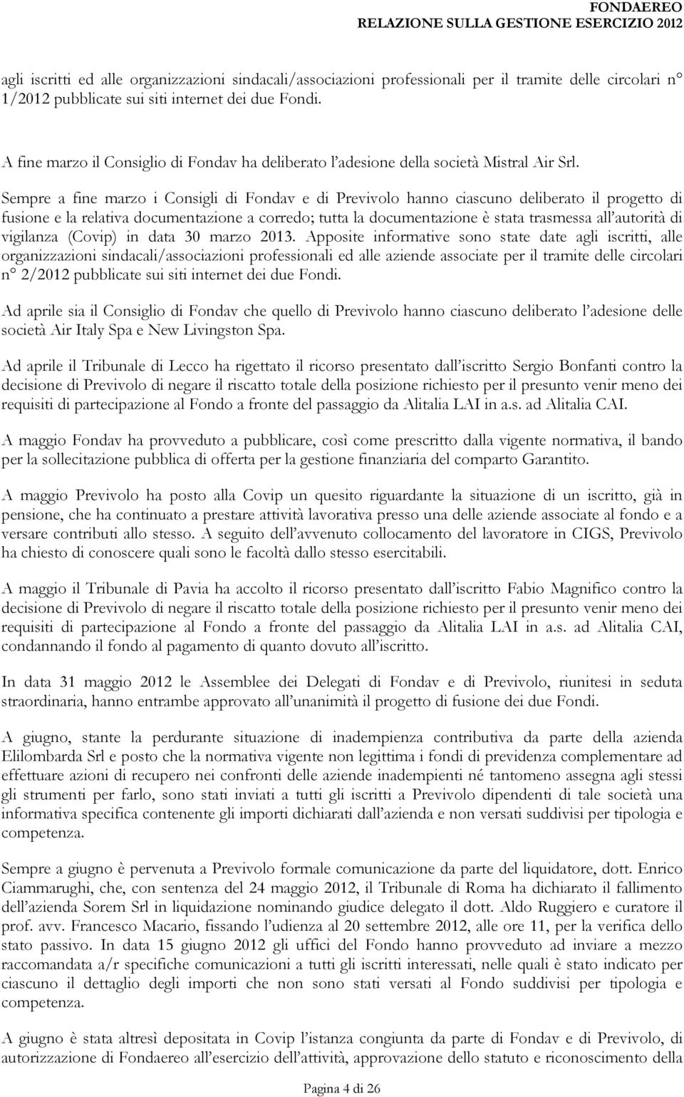 Sempre a fine marzo i Consigli di Fondav e di Previvolo hanno ciascuno deliberato il progetto di fusione e la relativa documentazione a corredo; tutta la documentazione è stata trasmessa all autorità