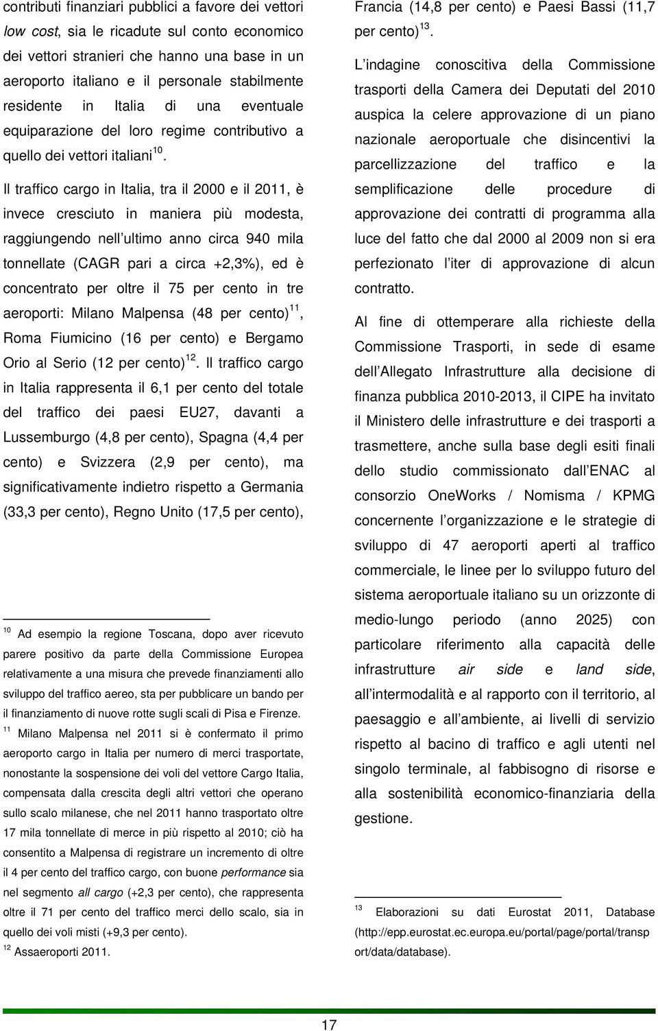 Il traffico cargo in Italia, tra il 2000 e il 2011, è invece cresciuto in maniera più modesta, raggiungendo nell ultimo anno circa 940 mila tonnellate (CAGR pari a circa +2,3%), ed è concentrato per