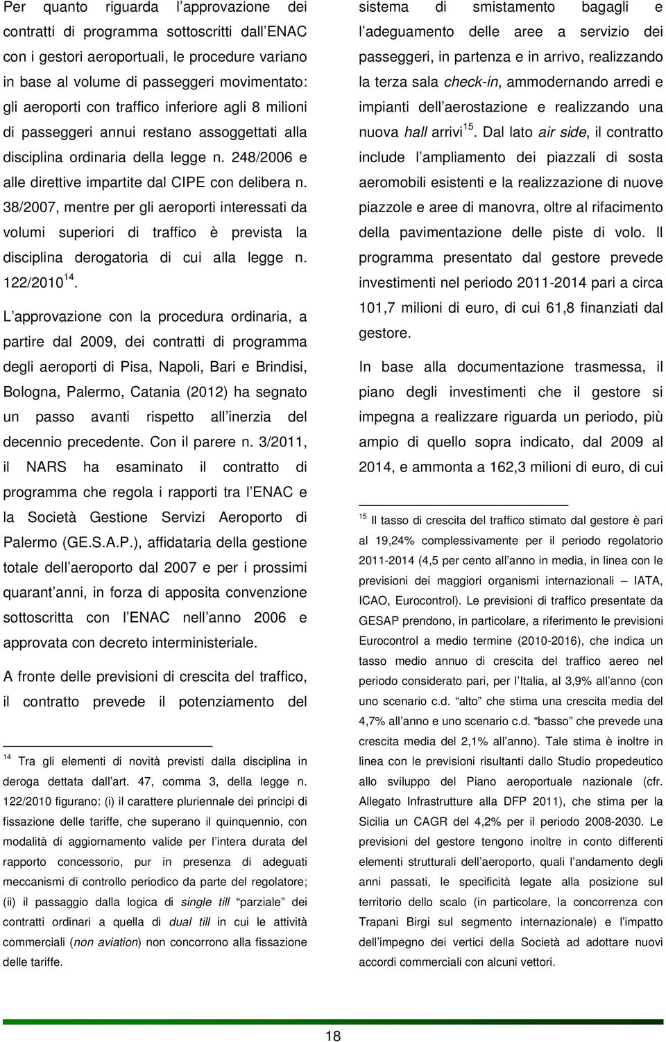 38/2007, mentre per gli aeroporti interessati da volumi superiori di traffico è prevista la disciplina derogatoria di cui alla legge n. 122/2010 14.