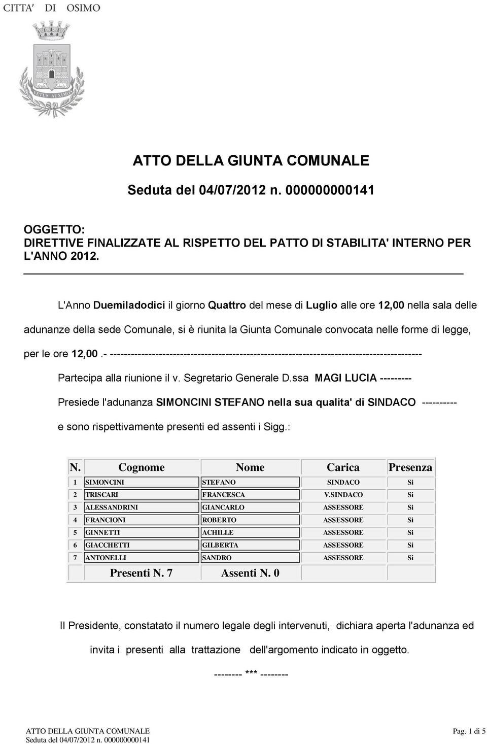 12,00.- ----------------------------------------------------------------------------------------- Partecipa alla riunione il v. Segretario Generale D.