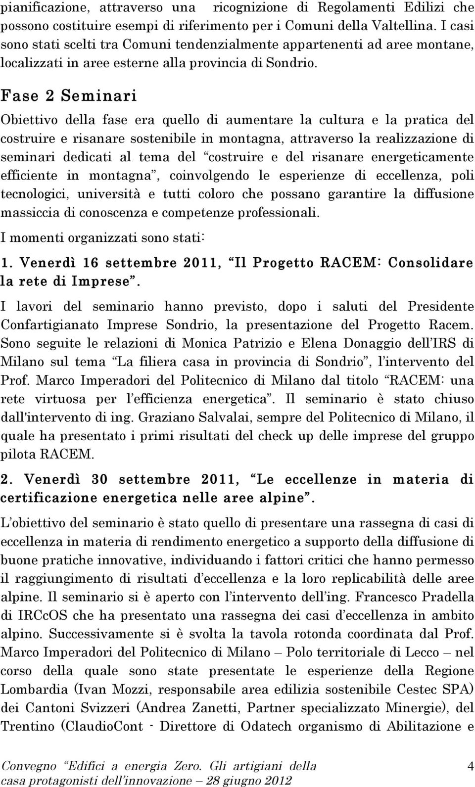 Fase 2 Seminari Obiettivo della fase era quello di aumentare la cultura e la pratica del costruire e risanare sostenibile in montagna, attraverso la realizzazione di seminari dedicati al tema del