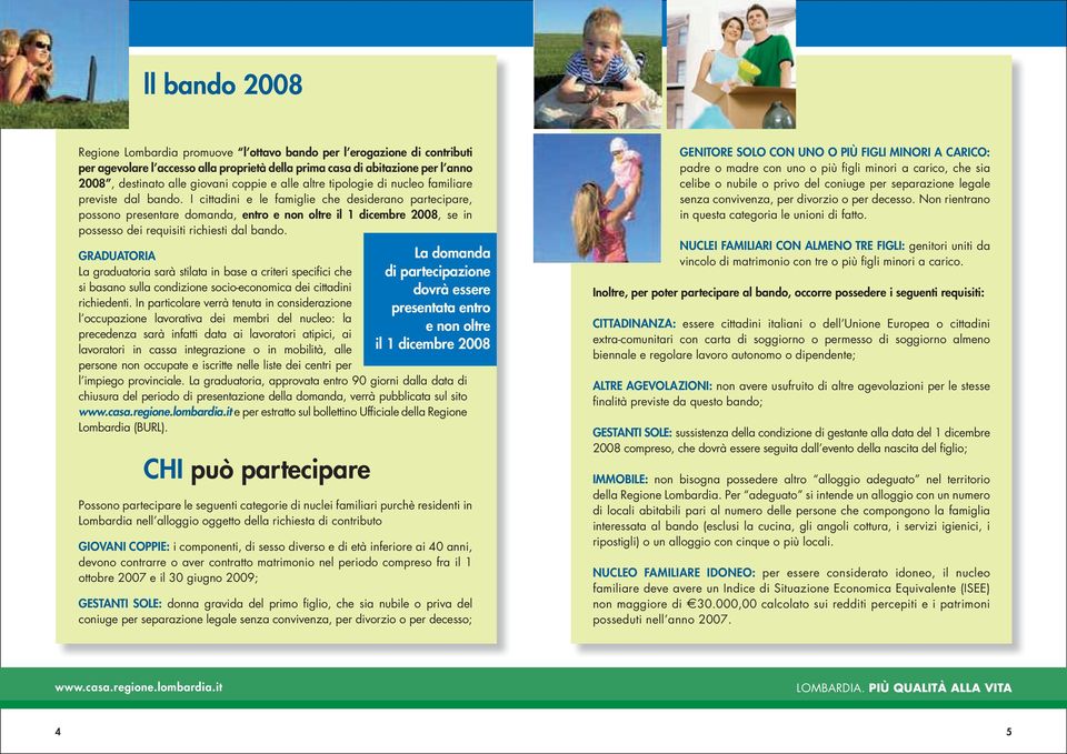 i cittadini e le famiglie che desiderano partecipare, possono presentare domanda, entro e non oltre il 1 dicembre 2008, se in possesso dei requisiti richiesti dal bando.