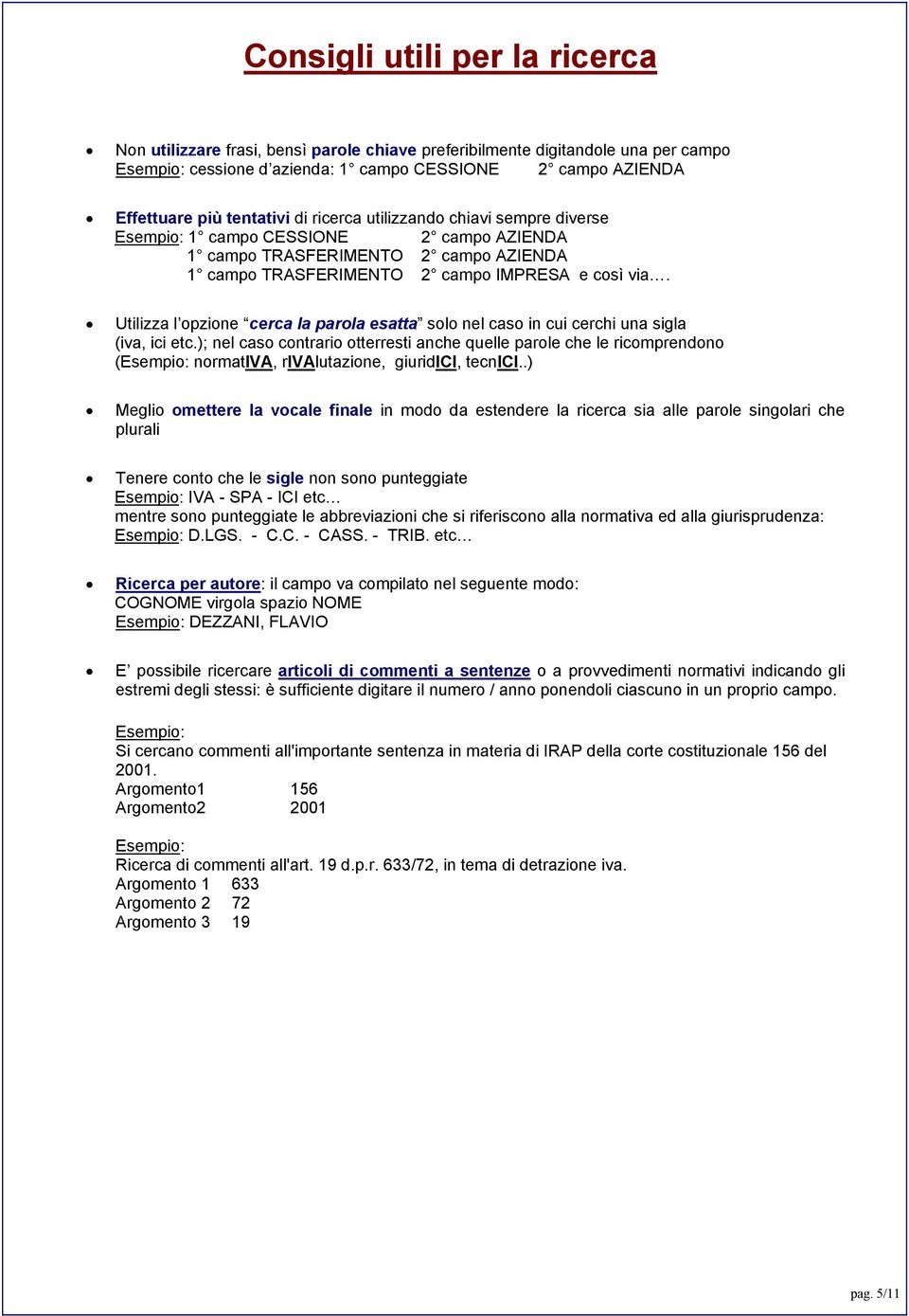 Utilizza l opzione cerca la parola esatta solo nel caso in cui cerchi una sigla (iva, ici etc.