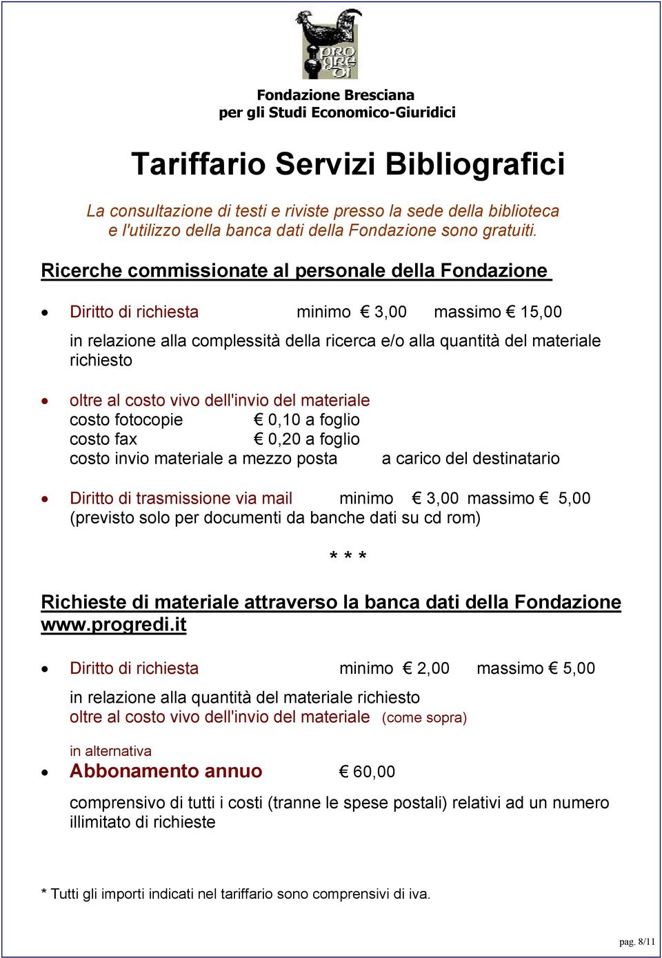 Ricerche commissionate al personale della Fondazione Diritto di richiesta minimo 3,00 massimo 15,00 in relazione alla complessità della ricerca e/o alla quantità del materiale richiesto oltre al