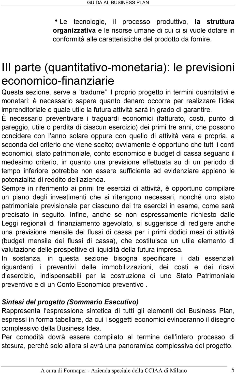 occorre per realizzare l idea imprenditoriale e quale utile la futura attività sarà in grado di garantire.