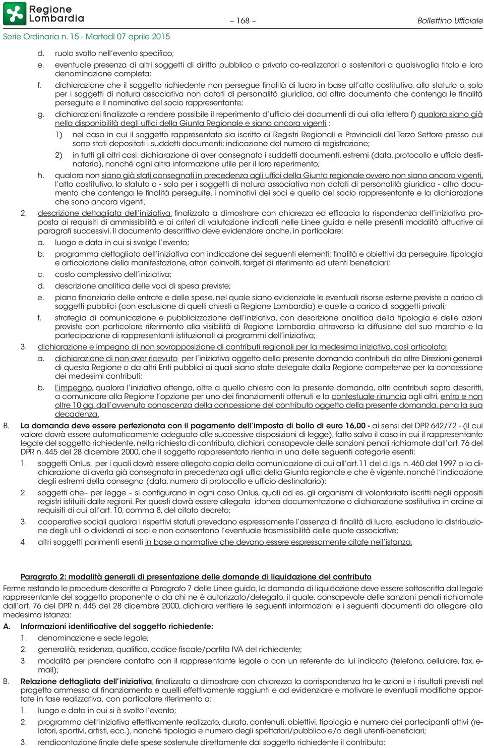 dichiarazione che il soggetto richiedente non persegue finalità di lucro in base all atto costitutivo, allo statuto o, solo per i soggetti di natura associativa non dotati di personalità giuridica,