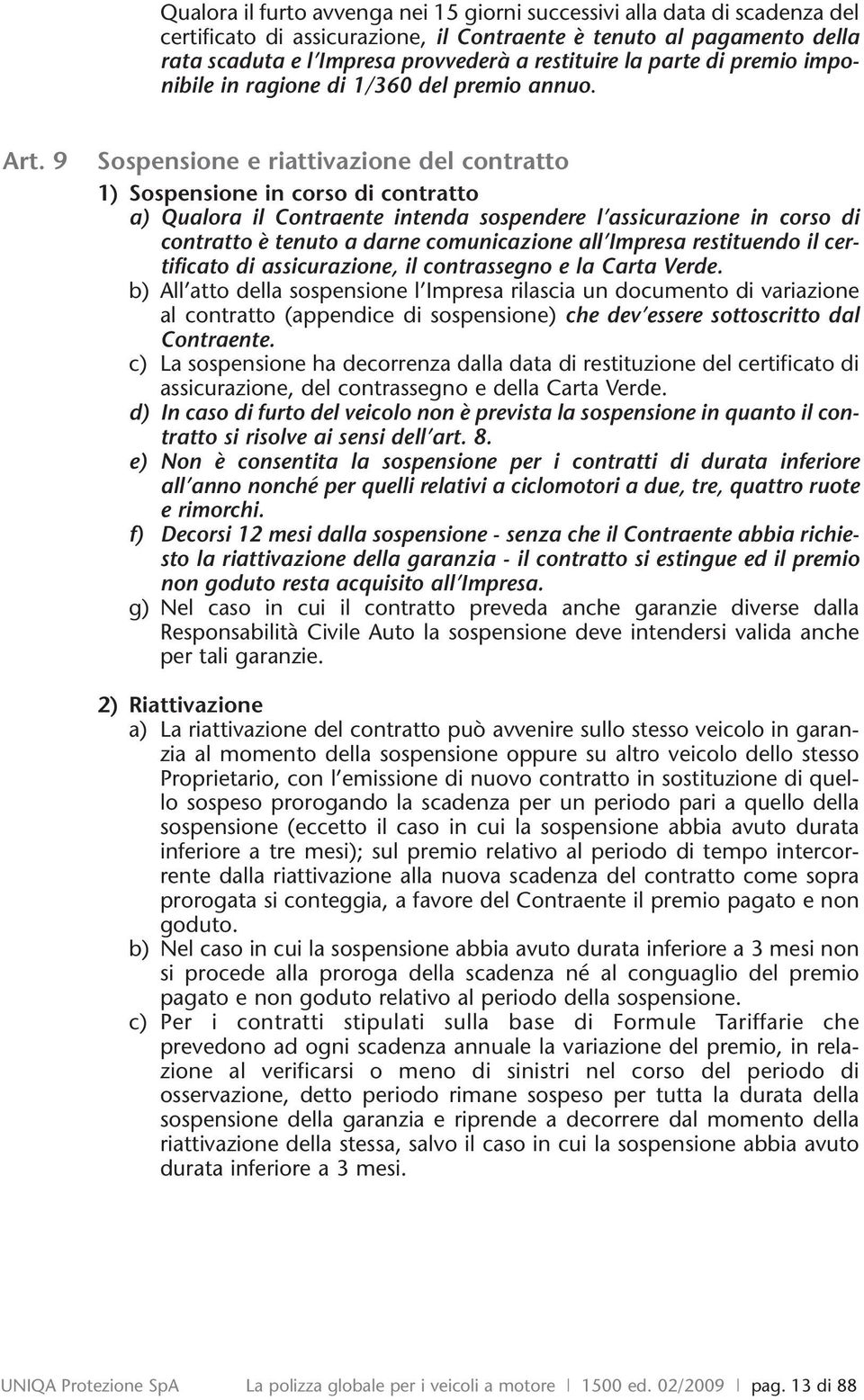 9 Sospensione e riattivazione del contratto 1) Sospensione in corso di contratto a) Qualora il Contraente intenda sospendere l assicurazione in corso di contratto è tenuto a darne comunicazione all