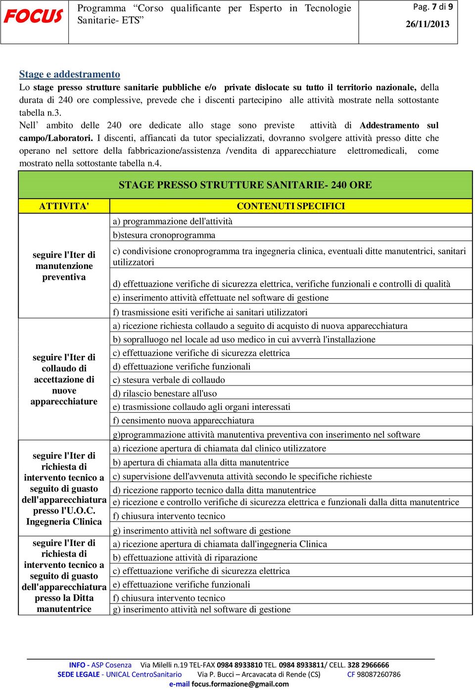 I discenti, affiancati da tutor specializzati, dovranno svolgere attività presso ditte che operano nel settore della fabbricazione/assistenza /vendita di apparecchiature elettromedicali, come